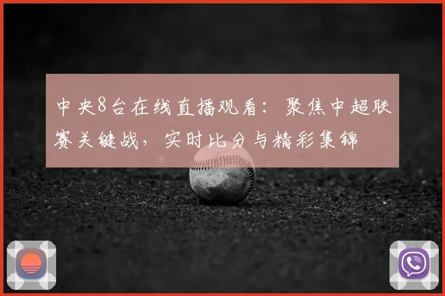 中央8台在线直播观看：聚焦中超联赛关键战，实时比分与精彩集锦