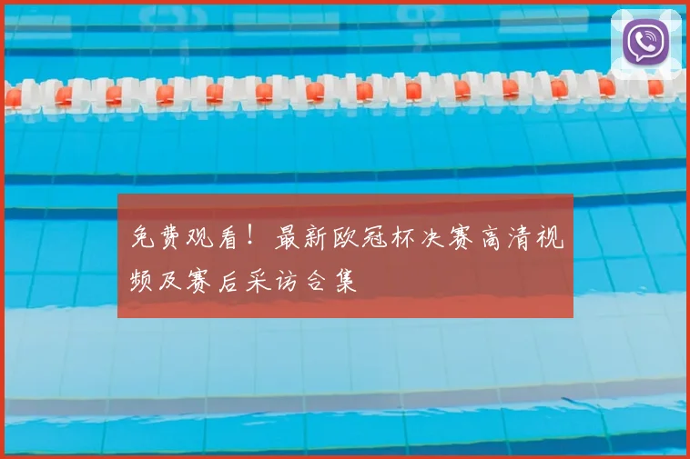 免费观看！最新欧冠杯决赛高清视频及赛后采访合集