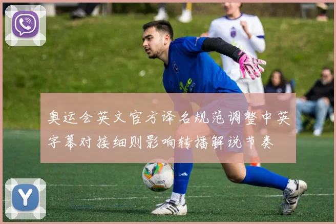 奥运会英文官方译名规范调整中英字幕对接细则影响转播解说节奏
