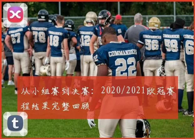 从小组赛到决赛：2020/2021欧冠赛程结果完整回顾