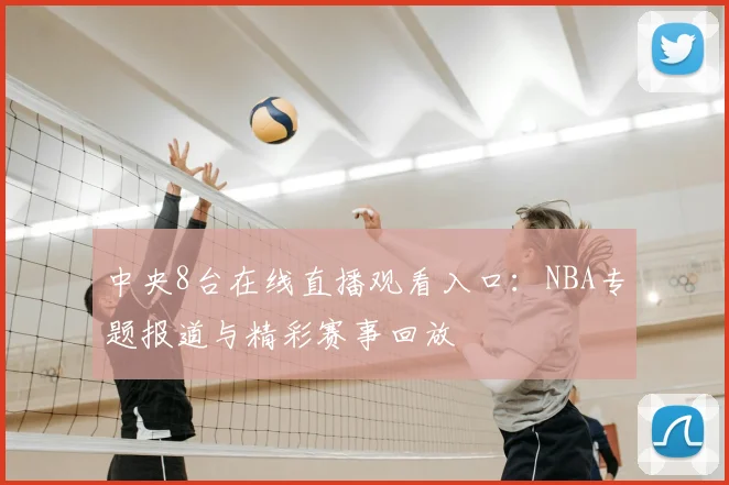 中央8台在线直播观看入口：NBA专题报道与精彩赛事回放