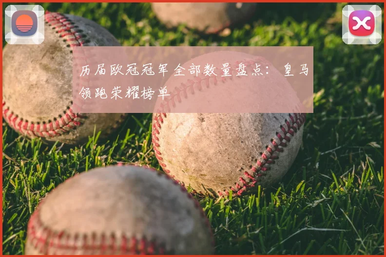 历届欧冠冠军全部数量盘点：皇马领跑荣耀榜单