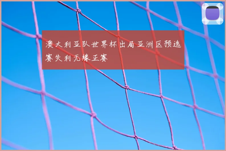 澳大利亚队世界杯出局亚洲区预选赛失利无缘正赛