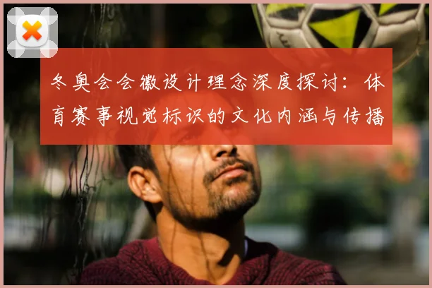 冬奥会会徽设计理念深度探讨:体育赛事视觉标识的文化内涵与传播价值